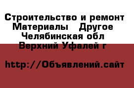 Строительство и ремонт Материалы - Другое. Челябинская обл.,Верхний Уфалей г.